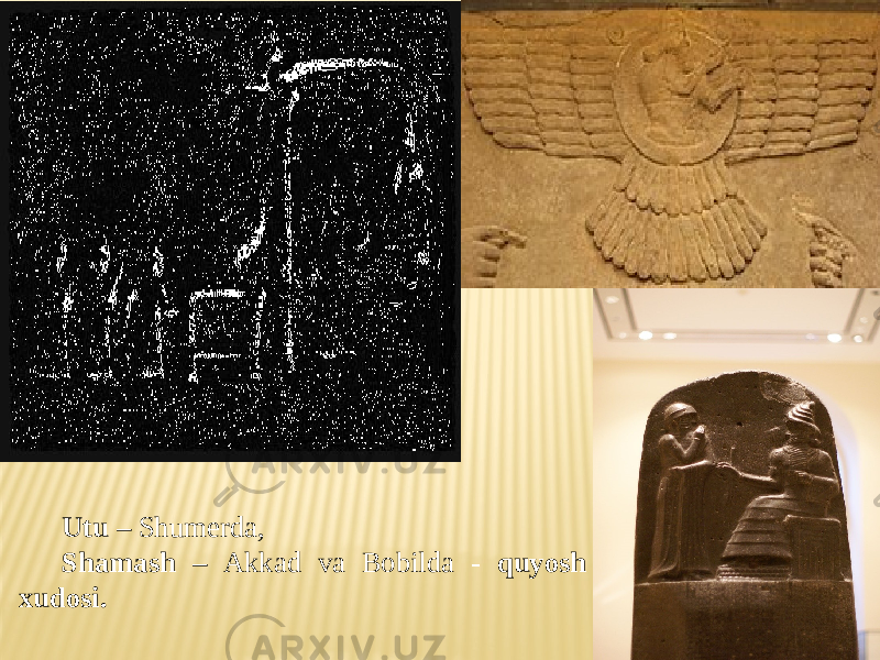 Utu – Shumerda, Shamash – Akkad va Bobilda - quyosh xudosi. 