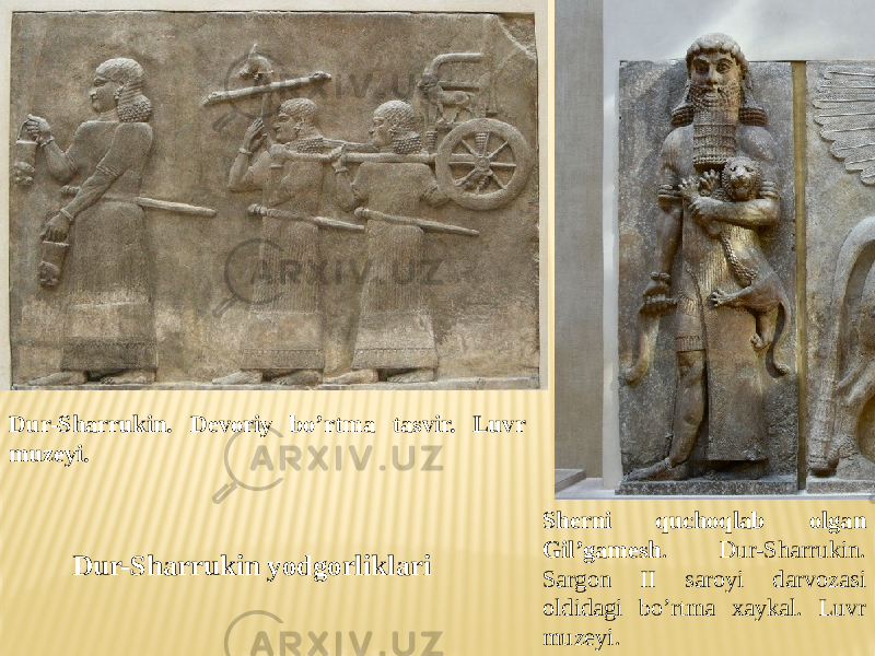 Dur-Sharrukin. Devoriy bo’rtma tasvir. Luvr muzeyi. Sherni quchoqlab olgan Gil’gamesh . Dur-Sharrukin. Sargon II saroyi darvozasi oldidagi bo’rtma xaykal. Luvr muzeyi. Dur-Sharrukin yodgorliklari 