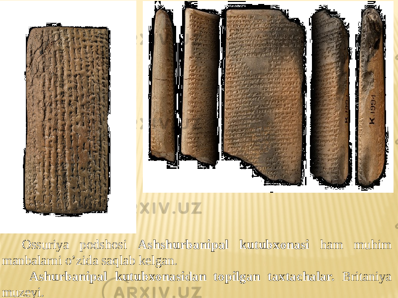 Ossuriya podshosi Ashshurbanipal kutubxonasi ham muhim manbalarni o’zida saqlab kelgan. Ashurbanipal kutubxonasidan topilgan taxtachalar. Britaniya muzeyi. 