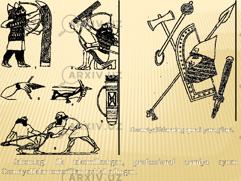 Jahondagi ilk takomillashgan, professional armiya aynan Ossuriyaliklar tomonidan tashkil qilingan. Ossuriyaliklarning qurol-yarog’lari. 