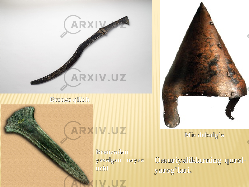 Bronza qilich Mis dubulg’a Bronzadan yasalgan nayza uchi Ossuriyaliklarning qurol- yarog’lari. 