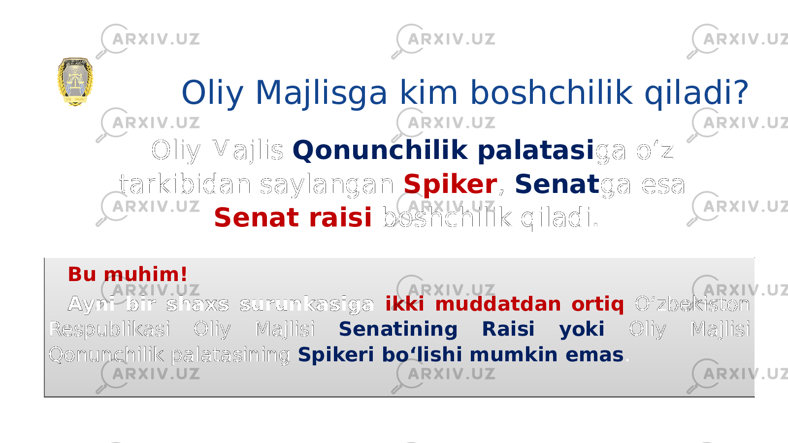 Oliy Majlisga kim boshchilik qiladi? Oliy Majlis Qonunchilik palatasi ga o‘z tarkibidan saylangan Spiker , Senat ga esa Senat raisi boshchilik qiladi. Bu muhim! Ayni bir shaxs surunkasiga ikki muddatdan ortiq O‘zbekiston Respublikasi Oliy Majlisi Senatining Raisi yoki Oliy Majlisi Qonunchilik palatasining Spikeri bo‘lishi mumkin emas . 24 26 030A 01 0D 19 01 20 19 1A0C 