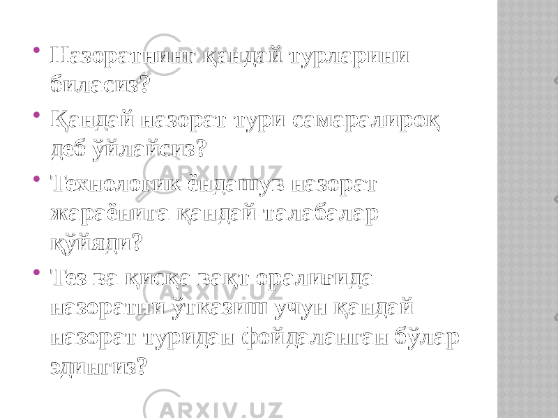  Назоратнинг қандай турларини биласиз?  Қандай назорат тури самаралироқ деб ўйлайсиз?  Технологик ёндашув назорат жараёнига қандай талабалар қўйяди?  Тез ва қисқа вақт оралиғида назоратни ўтказиш учун қандай назорат туридан фойдаланган бўлар эдингиз? 