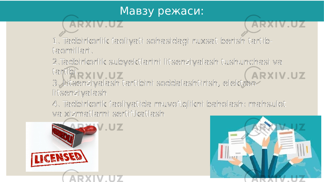 Мавзу режаси: 1. Tadbirkorlik faoliyati sohasidagi ruxsat berish tartib- taomillari. 2.Tadbirkorlik subyektlarini litsenziyalash tushunchasi va tartibi. 3. Litsenziyalash tartibini soddalashtirish, elektron litsenziyalash 4. Tadbirkorik faoliyatida muvofiqlikni baholash: mahsulot va xizmatlarni sertifikatlash 2 