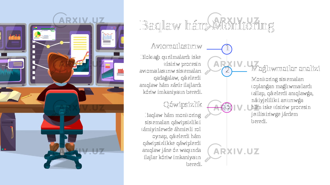 Baqlaw hám Monitoring 1Avtomatlastırıw Bloktaǵı qurilmalardı iske túsiriw procesin avtomatlastırıw sistemaları qadaǵalaw, qátelerdi anıqlaw hám zárúr ilajlardı kóriw imkaniyatın beredi. 2 Maǵlıwmatlar analizi Monitoring sistemaları toplanǵan maǵlıwmatlardı tallap, qátelerdi anıqlawǵa, nátiyjelilikti arttırıwǵa hám iske túsiriw procesin jetilistiriwge járdem beredi.3Qáwipsizlik Baqlaw hám monitoring sistemaları qáwipsizlikti támiyinlewde áhmietli rol oynap, qátelerdi hám qáwipsizlikke qáwiplerdi anıqlaw jáne óz waqtında ilajlar kóriw imkaniyatın beredi. 