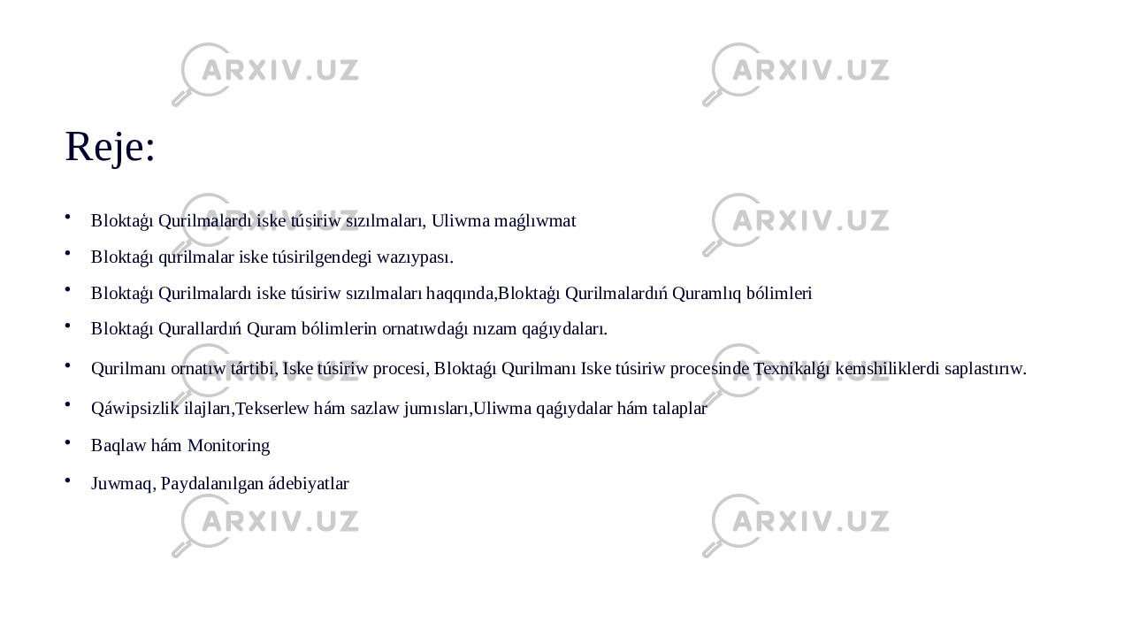 Reje: • Bloktaģı Qurilmalardı iske túsiriw sızılmaları, Uliwma maǵlıwmat • Bloktaǵı qurilmalar iske túsirilgendegi wazıypası. • Bloktaģı Qurilmalardı iske túsiriw sızılmaları haqqında,Bloktaģı Qurilmalardıń Quramlıq bólimleri • Bloktaǵı Qurallardıń Quram bólimlerin ornatıwdaǵı nızam qaǵıydaları. • Qurilmanı ornatıw tártibi, Iske túsiriw procesi, Bloktaǵı Qurilmanı Iske túsiriw procesinde Texnikalǵı kemshiliklerdi saplastırıw. • Qáwipsizlik ilajları,Tekserlew hám sazlaw jumısları,Uliwma qaǵıydalar hám talaplar • Baqlaw hám Monitoring • Juwmaq, Paydalanılgan ádebiyatlar 