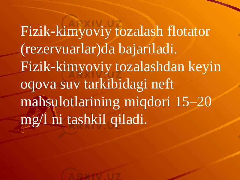 Fizik-kimyoviy tozalash flotator (rezervuarlar)da bajariladi. Fizik-kimyoviy tozalashdan keyin oqova suv tarkibidagi neft mahsulotlarining miqdori 15–20 mg/l ni tashkil qiladi. 