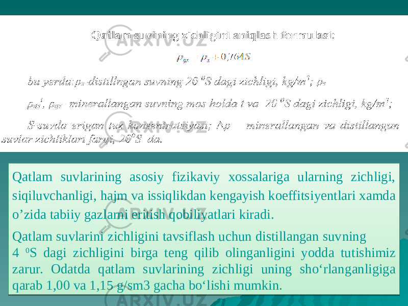 Qatlam suvlarining asosiy fizikaviy xossalariga ularning zichligi, siqiluvchanligi, hajm va issiqlikdan kengayish koeffitsi yentlari xamda o’zida tabiiy gazlarni eritish qobiliyatlari kiradi. Qatlam suvlarini zichligini tavsiflash uchun distillangan suv ning 4 0 S dagi zichligini birga teng qilib olinganligini yodda tu tishimiz zarur. Odatda qatlam suvlarining zichligi uning sho‘rlan ganligiga qarab 1,00 va 1,15 g/sm3 gacha bo‘lishi mumkin. 13 0E081703 181B 13 080207 2208 23 24 0805 1F 080D 090A 