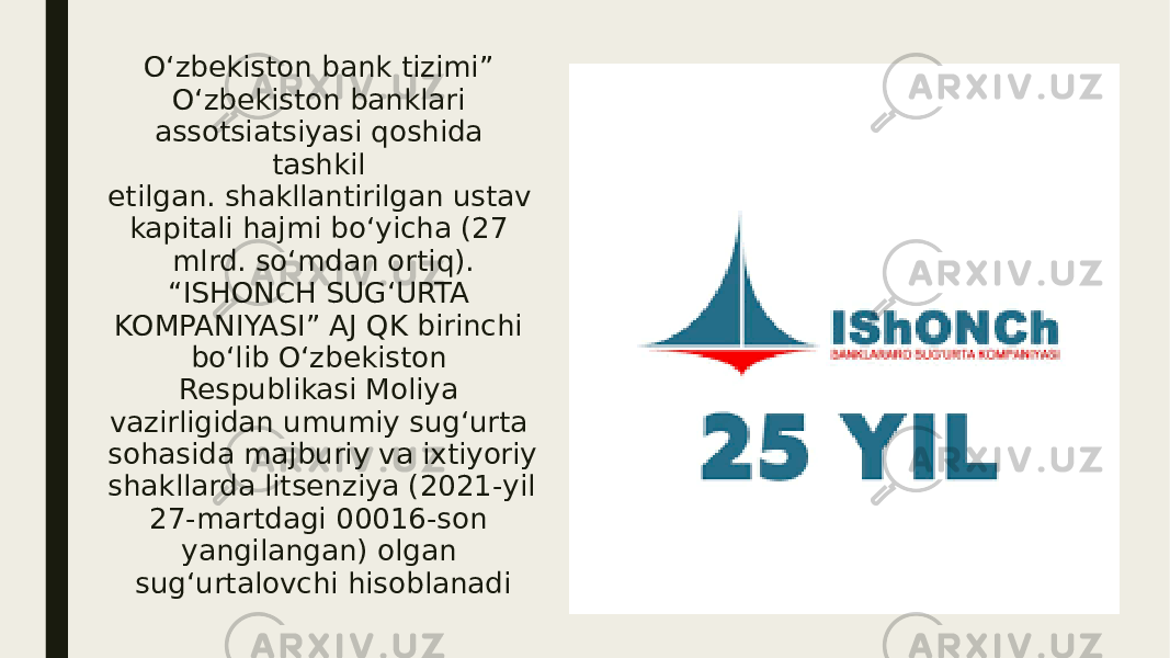 Oʻzbekiston bank tizimi” Oʻzbekiston banklari assotsiatsiyasi qoshida tashkil etilgan. shakllantirilgan ustav kapitali hajmi bo‘yicha (27 mlrd. so‘mdan ortiq). “ISHONCH SUGʻURTA KOMPANIYASI” AJ QK birinchi boʻlib Oʻzbekiston Respublikasi Moliya vazirligidan umumiy sugʻurta sohasida majburiy va ixtiyoriy shakllarda litsenziya (2021-yil 27-martdagi 00016-son yangilangan) olgan sugʻurtalovchi hisoblanadi 