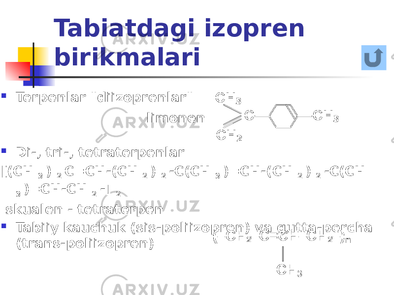 Tabiatdagi izopren birikmalari  Terpenlar &#34;diizoprenlar&#34;  Di-, tri-, tetraterpenlar [(CH 3 ) 2 C=CH-(CH 2 ) 2 -C(CH 3 )=CH-(CH 2 ) 2 -C(CH 3 )=CH-CH 2 -] 2 skualen - tetraterpen  Tabiiy kauchuk (sis-poliizopren) va gutta-percha (trans-poliizopren) limonen СН 3 СН 2 С СН 3 (– СН 2 – С=СН – СН 2 – ) n  CH 3 