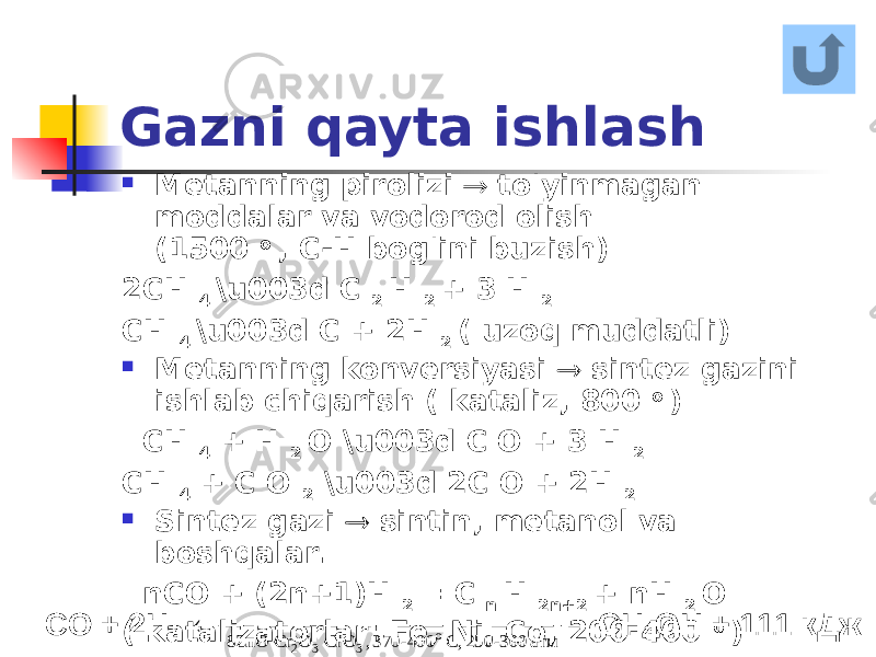 Gazni qayta ishlash  Metanning pirolizi  to&#39;yinmagan moddalar va vodorod olish (1500 o , C-H bog&#39;ini buzish) 2CH 4 \u003d C 2 H 2 + 3 H 2 CH 4 \u003d C + 2H 2 ( uzoq muddatli)  Metanning konversiyasi  sintez gazini ishlab chiqarish ( kataliz, 800 o ) CH 4 + H 2 O \u003d C O + 3 H 2 CH 4 + C O 2 \u003d 2C O + 2H 2  Sintez gazi  sintin, metanol va boshqalar. nCO + (2n+1)H 2 = C n H 2n+2 + nH 2 O ( katalizatorlar: Fe, Ni, Co, 200-400 o )С O + 2H 2               атм 300- 250 C, 400- 370 , CrO O Cr 8ZnO o 3 3 2 CH 3OH + 111 кДж 