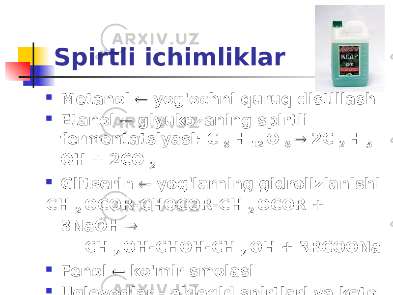 Spirtli ichimliklar  Metanol  yog&#39;ochni quruq distillash  Etanol  glyukozaning spirtli fermentatsiyasi: C 6 H 12 O 6  2C 2 H 5 OH + 2CO 2  Glitserin  yog&#39;larning gidrolizlanishi CH 2 OCOR-CHOCOR-CH 2 OCOR + 3NaOH  CH 2 OH-CHOH-CH 2 OH + 3RCOONa  Fenol  ko&#39;mir smolasi  Uglevodlar - aldegid spirtlari va keto spirtlari 