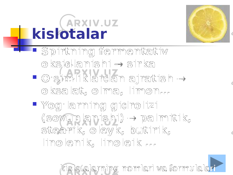 kislotalar  Spirtning fermentativ oksidlanishi  sirka  O&#39;simliklardan ajratish  oksalat, olma, limon…  Yog&#39;larning gidrolizi (sovunlanishi)  palmitik, stearik, oleyk, butirik, linolenik, linoleik ... kislotalarning nomlari va formulalari 