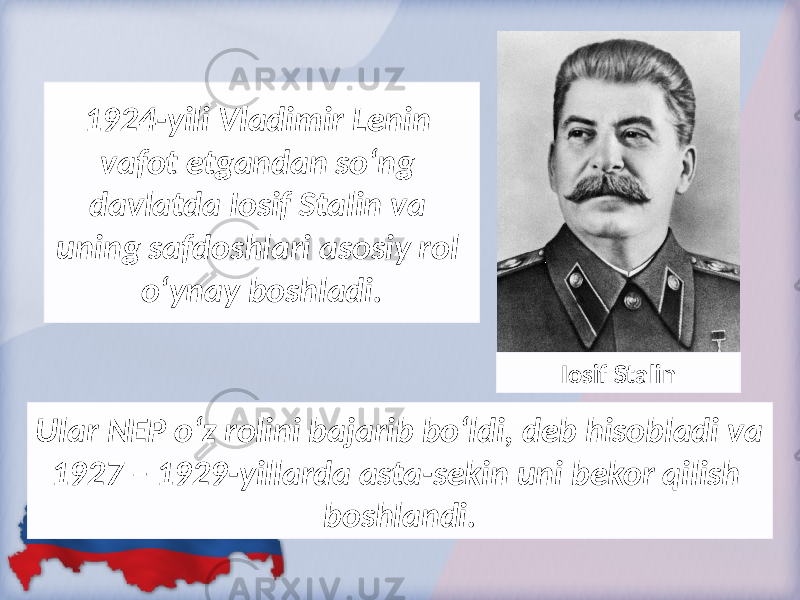 1924-yili Vladimir Lenin vafot etgandan so‘ng davlatda Iosif Stalin va uning safdoshlari asosiy rol o‘ynay boshladi. Ular NEP o‘z rolini bajarib bo‘ldi, deb hisobladi va 1927 – 1929-yillarda asta-sekin uni bekor qilish boshlandi. Iosif Stalin 
