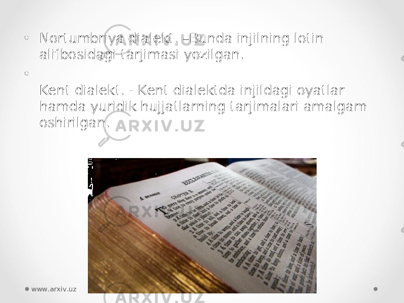 • Nortumbriya dialekt. –Bunda injilning lotin alifbosidagi tarjimasi yozilgan. • Kent dialekt. - Kent dialektda injildagi oyatlar hamda yuridik hujjatlarning tarjimalari amalgam oshirilgan. www.arxiv.uz 