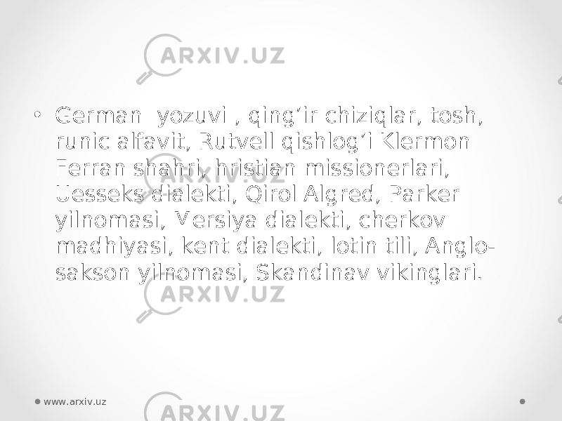 • German  yozuvi , qing’ir chiziqlar, tosh, runic alfavit, Rutvell qishlog’i Klermon Ferran shahri, hristian missionerlari, Uesseks dialekti, Qirol Algred, Parker yilnomasi, Mersiya dialekti, cherkov madhiyasi, kent dialekti, lotin tili, Anglo- sakson yilnomasi, Skandinav vikinglari.  www.arxiv.uz 