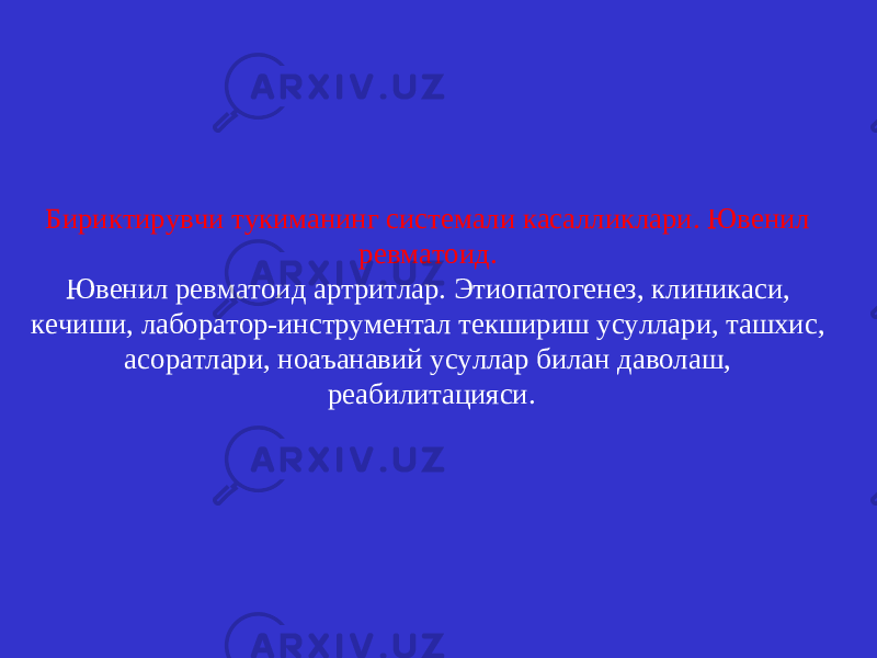 Бириктирувчи тукиманинг системали касалликлари. Ювенил ревматоид. Ювенил ревматоид артритлар. Этиопатогенез, клиникаси, кечиши, лаборатор-инструментал текшириш усуллари, ташхис, асоратлари, ноаъанавий усуллар билан даволаш, реабилитацияси. 