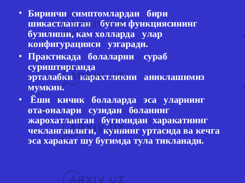 • Биринчи симптомлардан бири шикастланган бугим функциясининг бузилиши, кам холларда улар конфигурацияси узгаради. • Практикада болаларни сураб суриштирганда эрталабки карахт ликни аник л ашимиз мумкин. • Ёши кичик болаларда эса уларнинг ота-оналари сузидан боланинг жарохатланган бугимидан харакатнинг чекланганлиги, куннинг уртасида ва кечга эса харакат шу бу г имда тула тикланади. 