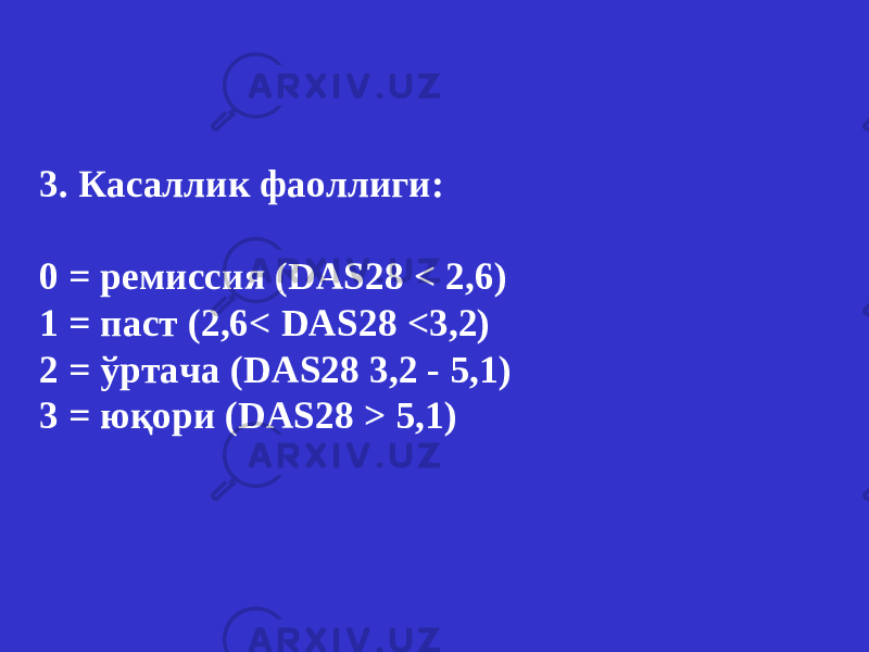 3. Касаллик фаоллиги : 0 = ремиссия ( DAS 28 < 2,6) 1 = паст (2,6< DAS 28 <3,2) 2 = ўртача ( DAS 28 3,2 - 5,1) 3 = юқори ( DAS 28 > 5,1) 