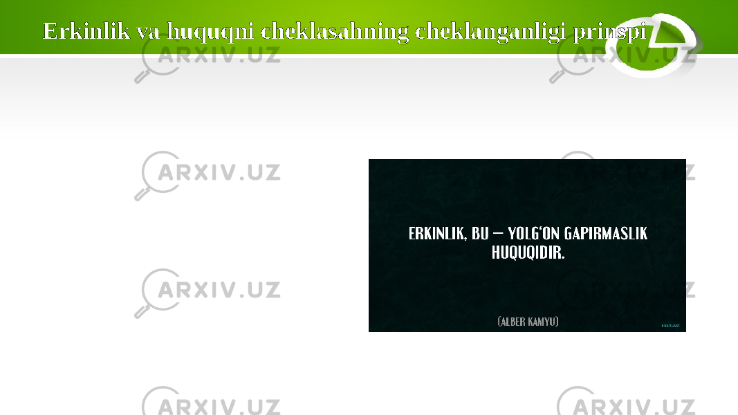 Erkinlik va huquqni cheklasahning cheklanganligi prinspi • Har bir shaxsning huquq va erkinliklari qonun bilan himoya qilinadi. Ammo bu erkinliklar faqat qonuniy asosda va kerakli vaziyatlarda, masalan, jamoat xavfsizligini ta’minlash, jinoyatni oldini olish yoki boshqa zarur holatlarda cheklanadi. 