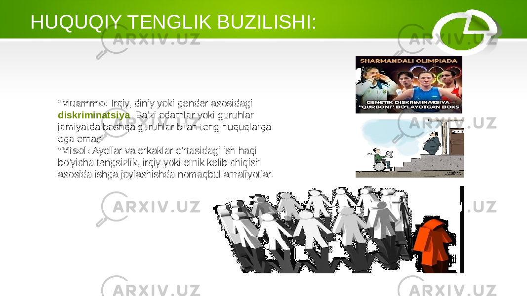 HUQUQIY TENGLIK BUZILISHI: • Muammo: Irqiy, diniy yoki gender asosidagi diskriminatsiya . Ba&#39;zi odamlar yoki guruhlar jamiyatda boshqa guruhlar bilan teng huquqlarga ega emas. • Misol: Ayollar va erkaklar o&#39;rtasidagi ish haqi bo&#39;yicha tengsizlik, irqiy yoki etnik kelib chiqish asosida ishga joylashishda nomaqbul amaliyotlar. 