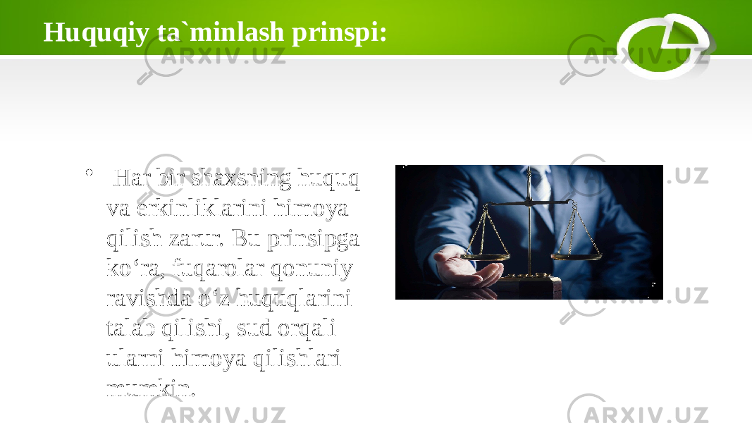 Huquqiy ta`minlash prinspi: • Har bir shaxsning huquq va erkinliklarini himoya qilish zarur. Bu prinsipga ko‘ra, fuqarolar qonuniy ravishda o‘z huquqlarini talab qilishi, sud orqali ularni himoya qilishlari mumkin. 