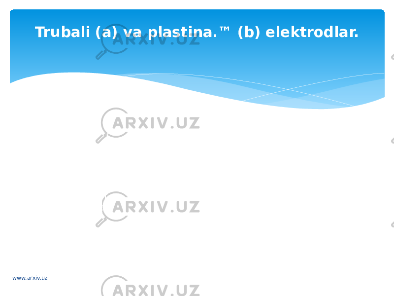 Trubali (a) va plastina.™ (b) elektrodlar. www.arxiv.uz 