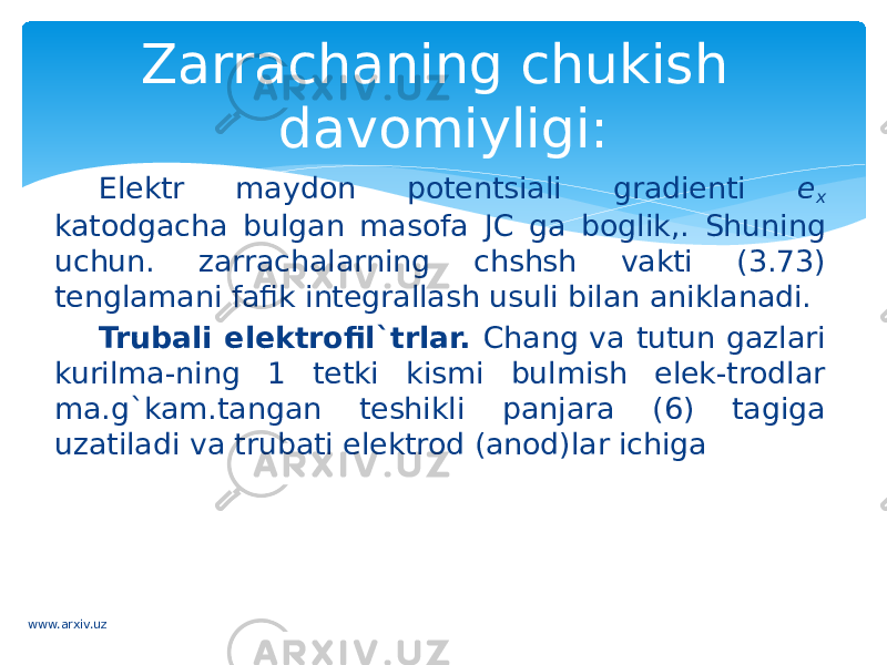 Elektr maydon potentsiali gradienti e x katodgacha bulgan masofa JC ga boglik,. Shuning uchun. zarrachalarning chshsh vakti (3.73) tenglamani fafik integrallash usuli bilan aniklanadi. Trubali elektrofil`trlar. Chang va tutun gazlari kurilma-ning 1 tetki kismi bulmish elek-trodlar ma.g`kam.tangan teshikli panjara (6) tagiga uzatiladi va trubati elektrod (anod)lar ichiga Zarrachaning chukish davomiyligi: www.arxiv.uz 