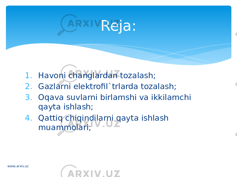 1. Havoni changlardan tozalash; 2. Gazlarni elektrofil`trlarda tozalash; 3. Oqava suvlarni birlamshi va ikkilamchi qayta ishlash; 4. Qattiq chiqindilarni qayta ishlash muammolari; Reja: www.arxiv.uz 