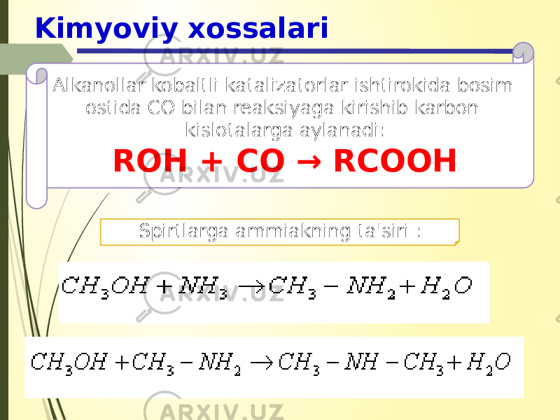 Kimyoviy xossalari Alkanollar kobaltli katalizatorlar ishtirokida bosim ostida CO bilan reaksiyaga kirishib karbon kislotalarga aylanadi: ROH + CO → RCOOH Spirtlarga ammiakning ta&#39;siri : 