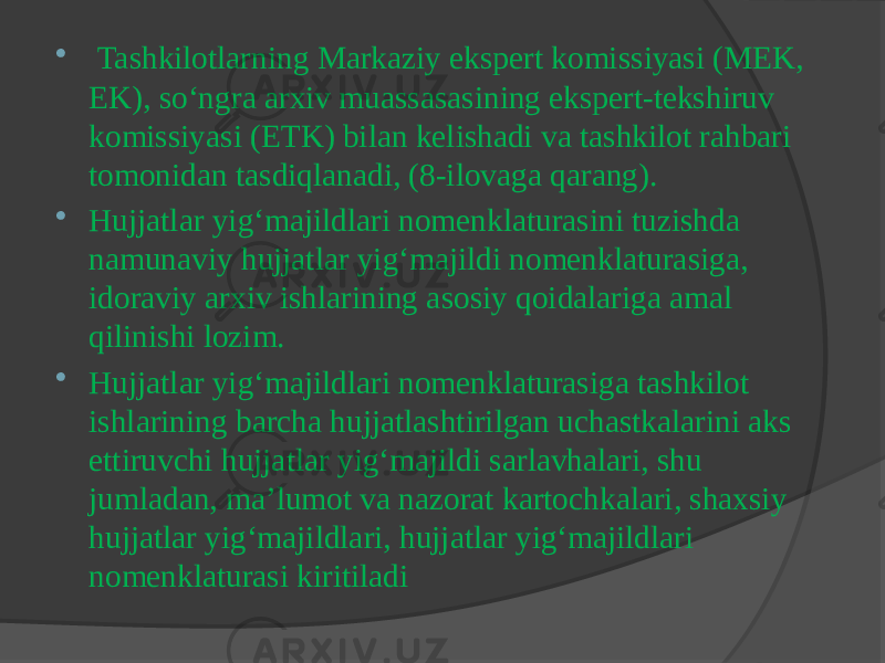  Tashkilotlarning Markaziy ekspert komissiyasi (MEK, EK), so‘ngra arxiv muassasasining ekspert-tekshiruv komissiyasi (ETK) bilan kelishadi va tashkilot rahbari tomonidan tasdiqlanadi, (8-ilovaga qarang).  Hujjatlar yig‘majildlari nomenklaturasini tuzishda namunaviy hujjatlar yig‘majildi nomenklaturasiga, idoraviy arxiv ishlarining asosiy qoidalariga amal qilinishi lozim.  Hujjatlar yig‘majildlari nomenklaturasiga tashkilot ishlarining barcha hujjatlashtirilgan uchastkalarini aks ettiruvchi hujjatlar yig‘majildi sarlavhalari, shu jumladan, ma’lumot va nazorat kartochkalari, shaxsiy hujjatlar yig‘majildlari, hujjatlar yig‘majildlari nomenklaturasi kiritiladi 