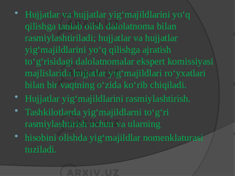  Hujjatlar va hujjatlar yig‘majildlarini yo‘q qilishga tanlab olish dalolatnoma bilan rasmiylashtiriladi; hujjatlar va hujjatlar yig‘majildlarini yo‘q qilishga ajratish to‘g‘risidagi dalolatnomalar ekspert komissiyasi majlislarida hujjatlar yig‘majildlari ro‘yxatlari bilan bir vaqtning o‘zida ko‘rib chiqiladi.  Hujjatlar yig‘majildlarini rasmiylashtirish.  Tashkilotlarda yig‘majildlarni to‘g‘ri rasmiylashtirish uchun va ularning  hisobini olishda yig‘majildlar nomenklaturasi tuziladi. 