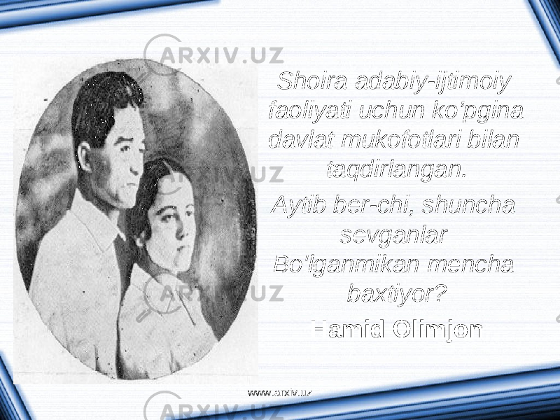 Shoira adabiy-ijtimoiy faoliyati uchun ko’pgina davlat mukofotlari bilan taqdirlangan. Aytib ber-chi, shuncha sevganlar Bo&#39;lganmikan mencha baxtiyor? Hamid Olimjon www.arxiv.uz 