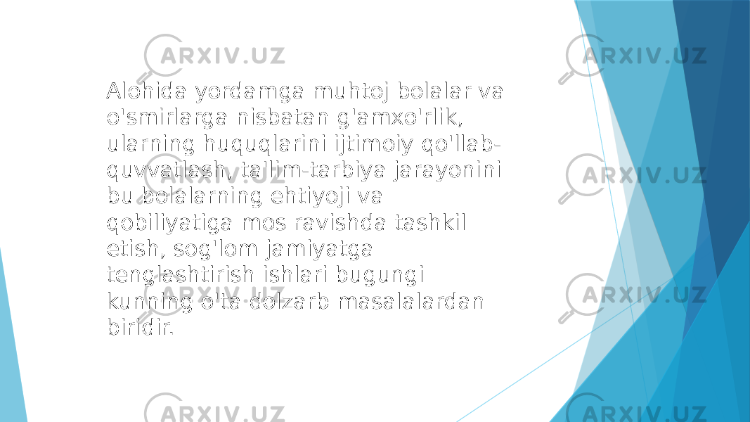 Alohida yordamga muhtoj bolalar va o&#39;smirlarga nisbatan g&#39;amxo&#39;rlik, ularning huquqlarini ijtimoiy qo&#39;llab- quvvatlash, ta&#39;lim-tarbiya jarayonini bu bolalarning ehtiyoji va qobiliyatiga mos ravishda tashkil etish, sog&#39;lom jamiyatga tenglashtirish ishlari bugungi kunning o&#39;ta dolzarb masalalardan biridir. 