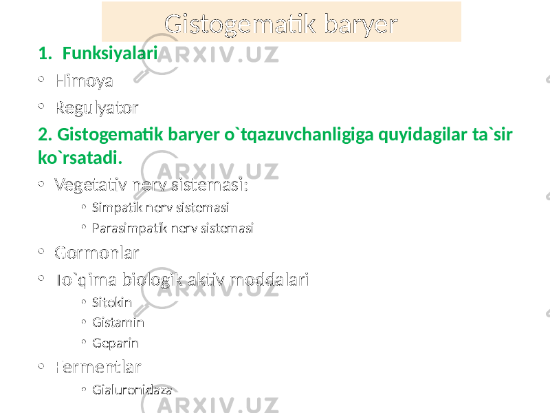 1. Funksiyalari • Himoya • Regulyator 2. Gistogematik baryer o`tqazuvchanligiga quyidagilar ta`sir ko`rsatadi. • Vegetativ nerv sistemasi: • Simpatik nerv sistemasi • Parasimpatik nerv sistemasi • Gormonlar • To`qima biologik aktiv moddalari • Sitokin • Gistamin • Geparin • Fermentlar • Gialuronidaza Gistogematik baryer 