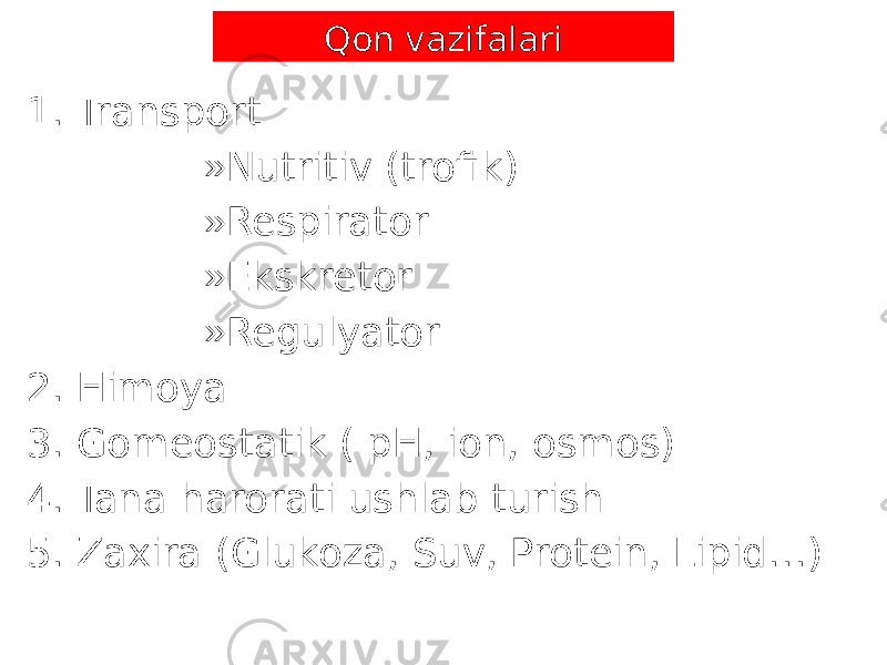 1. Transport » Nutritiv (trofik) » Respirator » Ekskretor » Regulyator 2. Himoya 3. Gomeostatik ( pH, ion, osmos) 4. Tana harorati ushlab turish 5. Zaxira (Glukoza, Suv, Protein, Lipid…) Qon vazifalari 