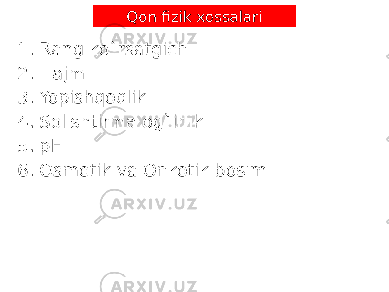 Qon fizik xossalari 1. Rang ko`rsatgich 2. Hajm 3. Yopishqoqlik 4. Solishtirma og`irlik 5. pH 6. Osmotik va Onkotik bosim 