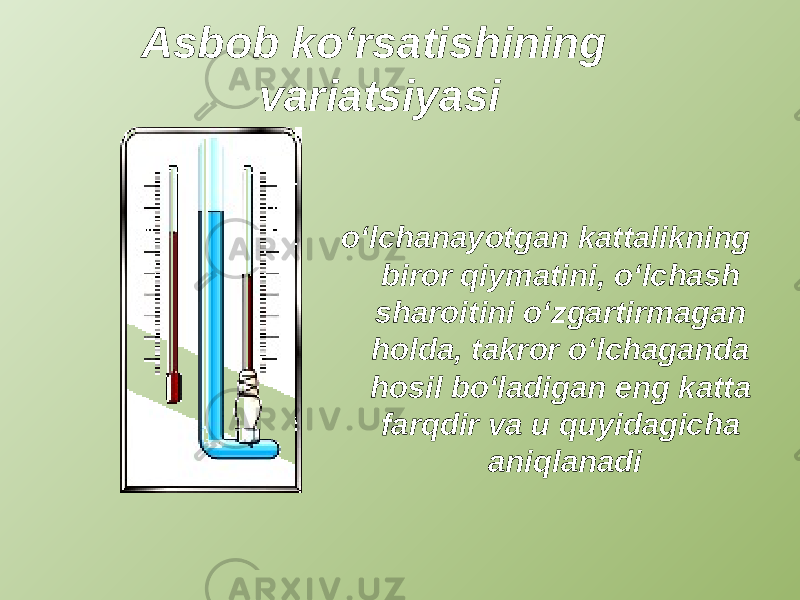 Asbob ko‘rsatishining variatsiyasi o‘lchanayotgan kattalikning biror qiymatini, o‘lchash sharoitini o‘zgartirmagan holda, takror o‘lchaganda hosil bo‘ladigan eng katta farqdir va u quyidagicha aniqlanadi 