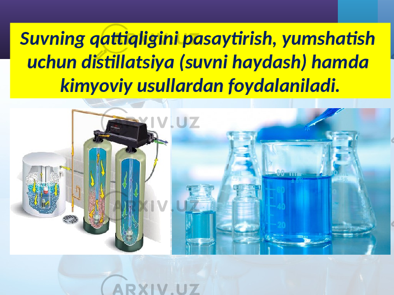 Suvning qattiqligini pasaytirish, yumshatish uchun distillatsiya (suvni haydash) hamda kimyoviy usullardan foydalaniladi. 