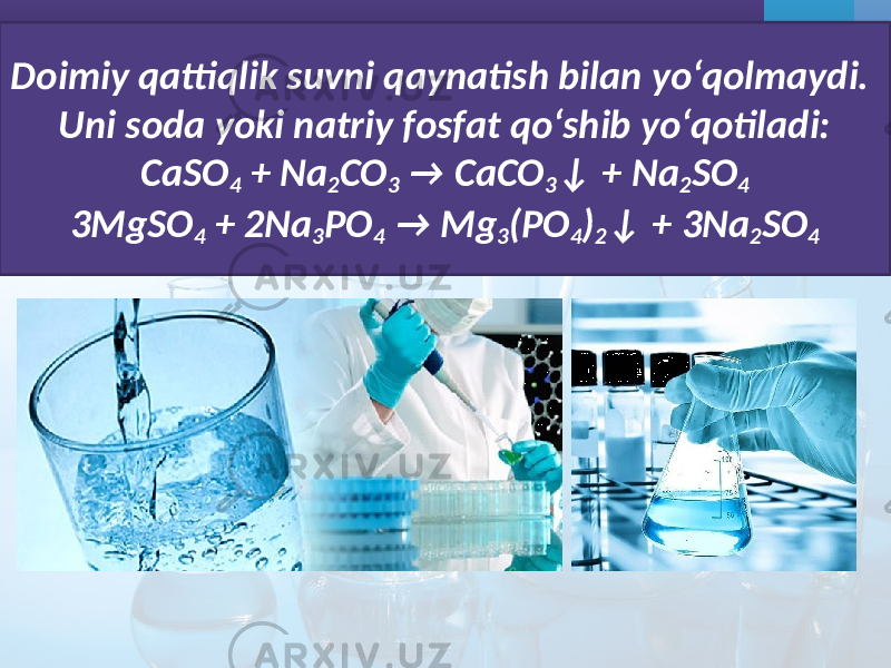 Doimiy qattiqlik suvni qaynatish bilan yo‘qolmaydi. Uni soda yoki natriy fosfat qo‘shib yo‘qotiladi: CaSO 4 + Na 2 CO 3 → CaCO 3 ↓ + Na 2 SO 4 3MgSO 4 + 2Na 3 PO 4 → Mg 3 (PO 4 ) 2 ↓ + 3Na 2 SO 4 