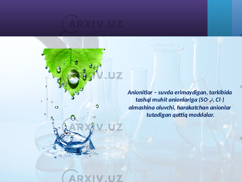 Anionitlar – suvda erimaydigan, tarkibida tashqi muhit anionlariga (SO – 4 2 , Cl – ) almashina oluvchi, harakatchan anionlar tutadigan qattiq moddalar. 