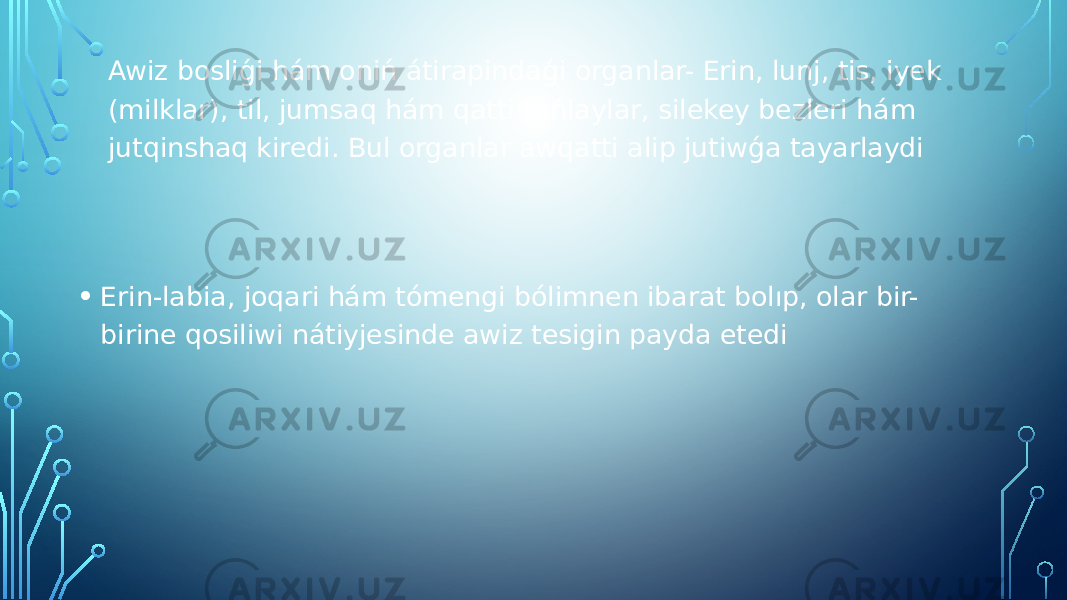 Awiz bosliǵi hám oniń átirapindaǵi organlar- Erin, lunj, tis, iyek (milklar), til, jumsaq hám qatti tańlaylar, silekey bezleri hám jutqinshaq kiredi. Bul organlar awqatti alip jutiwǵa tayarlaydi • Erin-labia, joqari hám tómengi bólimnen ibarat bolıp, olar bir- birine qosiliwi nátiyjesinde awiz tesigin payda etedi 