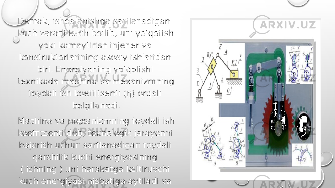 Вставка рисункаDemak, ishqalanishga sarflanadigan kuch zararli kuch bo’lib, uni yo’qotish yoki kamaytirish injener va konstruktorlarining asosiy ishlaridan biri. Energiyaning yo’qolishi texnikada mashina va mexanizmning foydali ish koeffitsenti (ŋ) orqali belgilanadi. Mashina va mexanizmning foydali ish koeffitsenti deb, texnologik jarayonni bajarish uchun sarflanadigan foydali qarshilik kuchi energiyasining ( ishning ) uni harakatga keltiruvchi kuch energiyasi nisbatiga aytiladi va quyidagicha ifodalanadi: Ŋ=Nf.q/Nb.k=Af.q/Ah.k 