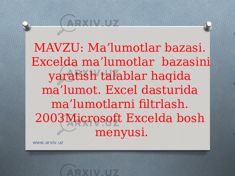 MAVZU: Ma’lumotlar bazasi. Excelda ma’lumotlar bazasini yaratish talablar haqida ma’lumot. Excel dasturida ma’lumotlarni filtrlash. 2003Microsoft Excelda bosh menyusi. www.arxiv.uz 