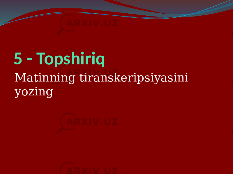 5 - Topshiriq Matinning tiranskeripsiyasini yozing 