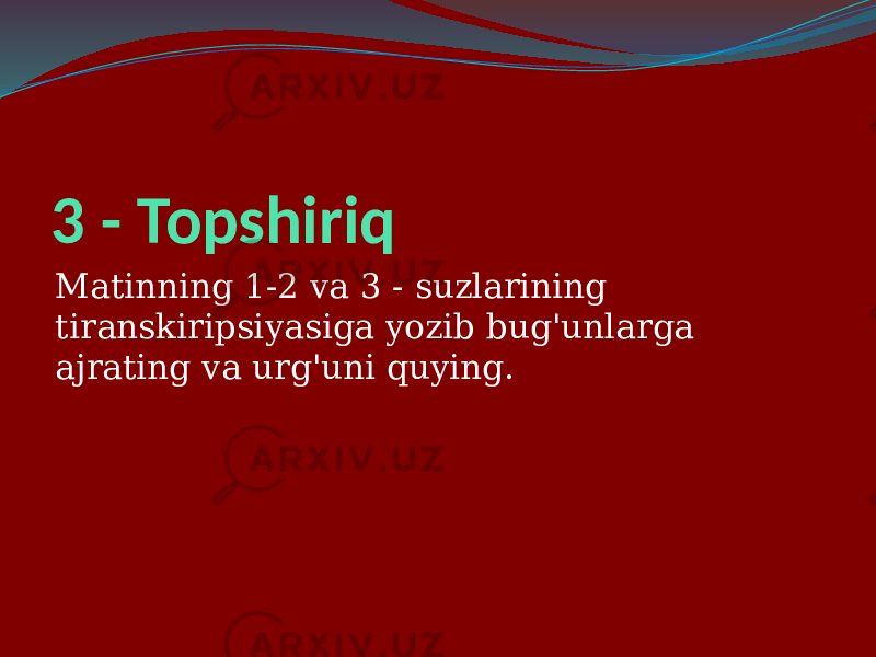3 - Topshiriq Matinning 1-2 va 3 - suzlarining tiranskiripsiyasiga yozib bug&#39;unlarga ajrating va urg&#39;uni quying. 