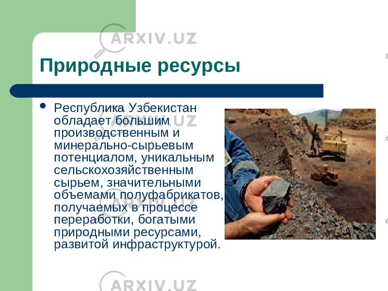 Природные ресурсы  Республика Узбекистан обладает большим производственным и минерально-сырьевым потенциалом, уникальным сельскохозяйственным сырьем, значительными объемами полуфабрикатов, получаемых в процессе переработки, богатыми природными ресурсами, развитой инфраструктурой. 