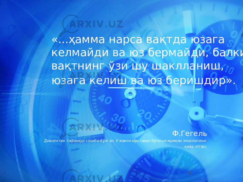 «...ҳамма нарса вақтда юзага келмайди ва юз бермайди, балки вақтнинг ўзи шу шаклланиш, юзага келиш ва юз беришдир». Ф.Гегель Диалектик тафаккур соҳиби бўлган. У макон мустақил бўлиши мумкин эмаслигини қайд этган . 9 