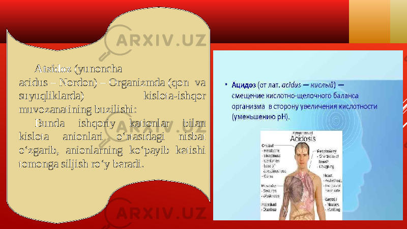 Atsidoz  (yunoncha acidus – Nordon) – Organizmda (qon va suyuqliklarda) kislota-ishqor muvozanatining buzilishi: Bunda ishqoriy kationlar bilan kislota anionlari oʻrtasidagi nisbat oʻzgarib, anionlarning koʻpayib ketishi tomonga siljish roʻy beradi. 