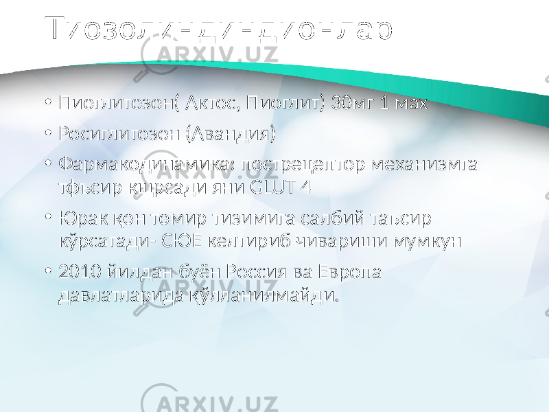 Тиозолиндиндионлар • Пиоглитозон( Актос, Пиоглит) 30мг 1 мах • Росиглитозон (Авандия) • Фармакодинамика: пострецептор механизмга тфъсир кщрсади яни GLUT 4 • Юрак қон томир тизимига салбий таъсир кўрсатади- СЮЕ келтириб чивариши мумкун • 2010 йилдан буён Россия ва Европа давлатларида қўлланилмайди. 